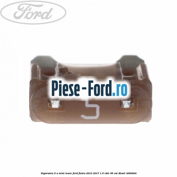 Siguranta 5 A Mini maro Ford Fiesta 2013-2017 1.5 TDCi 95 cai