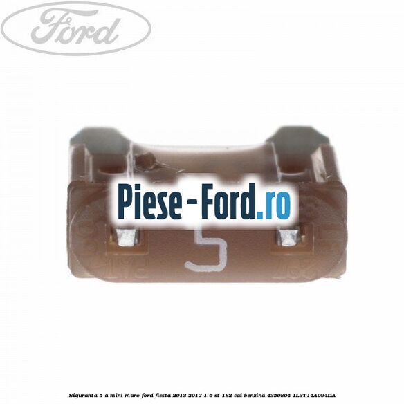 Siguranta 5 A Mini maro Ford Fiesta 2013-2017 1.6 ST 182 cai benzina