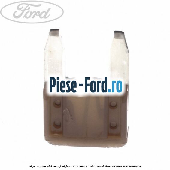 Siguranta 5 A Mini maro Ford Focus 2011-2014 2.0 TDCi 140 cai diesel #44843E88E6