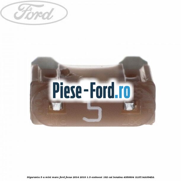 Siguranta 5 A bronz 3 pini Ford Focus 2014-2018 1.5 EcoBoost 182 cai benzina