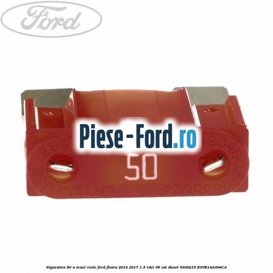 Siguranta 50 A Maxi rosie Ford Fiesta 2013-2017 1.5 TDCi 95 cai diesel