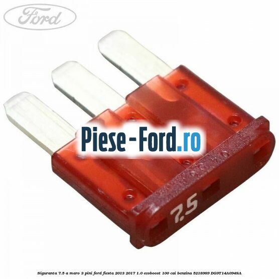 Siguranta 7.5 A maro 3 pini Ford Fiesta 2013-2017 1.0 EcoBoost 100 cai benzina