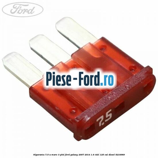 Siguranta 7.5 A maro 3 pini Ford Galaxy 2007-2014 1.8 TDCi 125 cai #E167BD18C4