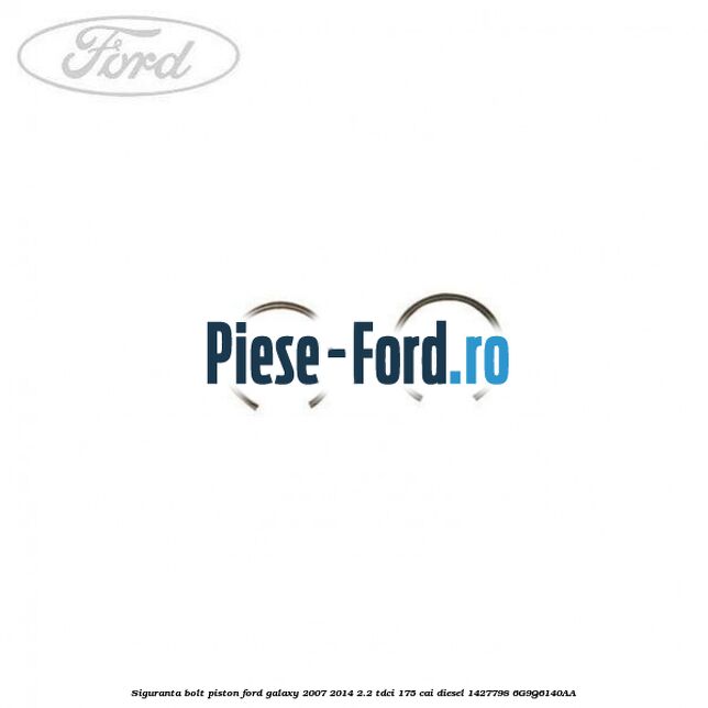 Siguranta bolt piston Ford Galaxy 2007-2014 2.2 TDCi 175 cai diesel