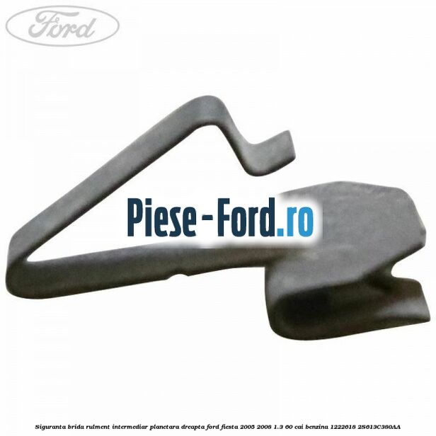 Siguranta brida rulment intermediar planetara dreapta Ford Fiesta 2005-2008 1.3 60 cai benzina