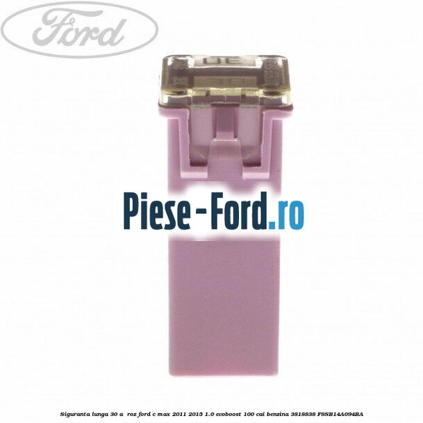 Siguranta lunga 30 A , roz Ford C-Max 2011-2015 1.0 EcoBoost 100 cai benzina