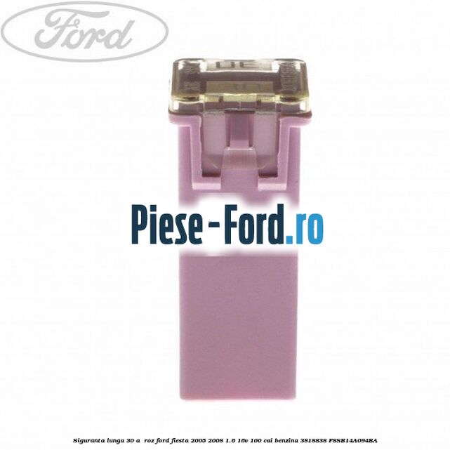 Siguranta lunga 30 A , roz Ford Fiesta 2005-2008 1.6 16V 100 cai benzina