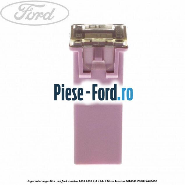 Siguranta lunga 30 A , roz Ford Mondeo 1993-1996 2.5 i 24V 170 cai benzina
