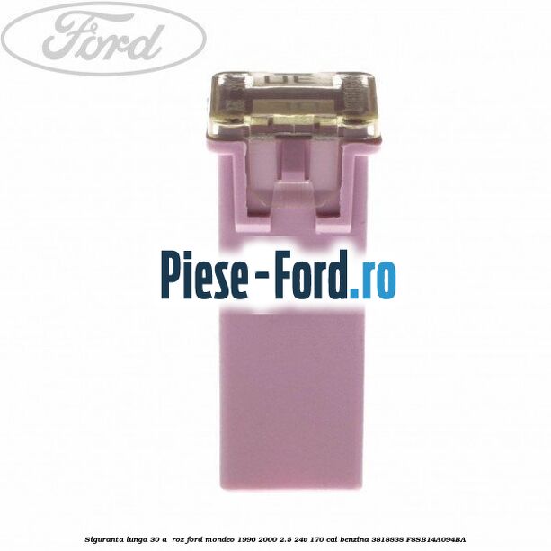 Siguranta lunga 30 A , roz Ford Mondeo 1996-2000 2.5 24V 170 cai benzina