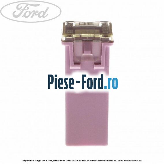 Siguranta lunga 30 A , roz Ford S-Max 2015-2023 2.0 TDCi BI-Turbo 210 cai #E01A669EC1