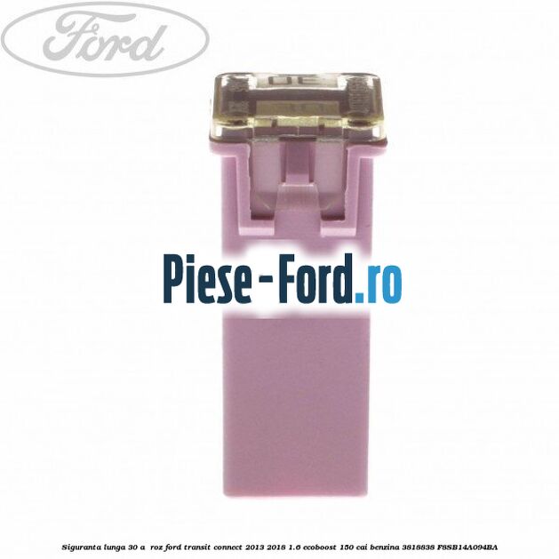 Siguranta lunga 30 A , roz Ford Transit Connect 2013-2018 1.6 EcoBoost 150 cai benzina