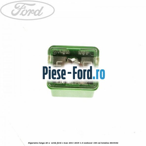 Siguranta lunga 40 A , verde Ford C-Max 2011-2015 1.0 EcoBoost 100 cai benzina