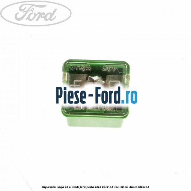 Siguranta lunga 40 A , verde Ford Fiesta 2013-2017 1.5 TDCi 95 cai diesel