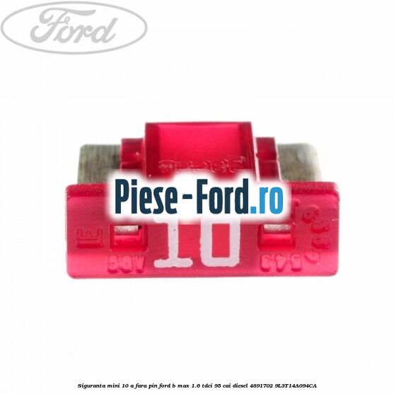 Siguranta mini 10 A, fara pin Ford B-Max 1.6 TDCi 95 cai diesel #FC9E77ACFE