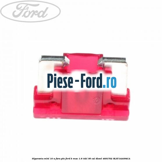 Siguranta mini 10 A, fara pin Ford B-Max 1.6 TDCi 95 cai diesel #FC9E77ACFE