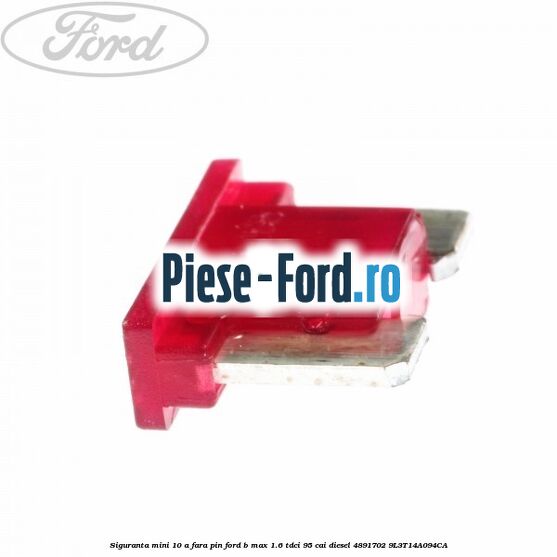 Siguranta mini 10 A, fara pin Ford B-Max 1.6 TDCi 95 cai diesel #FC9E77ACFE