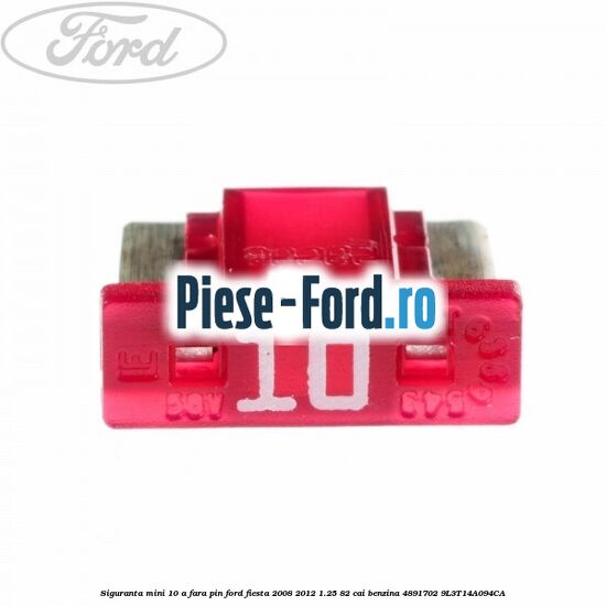 Siguranta mini 10 A, fara pin Ford Fiesta 2008-2012 1.25 82 cai benzina