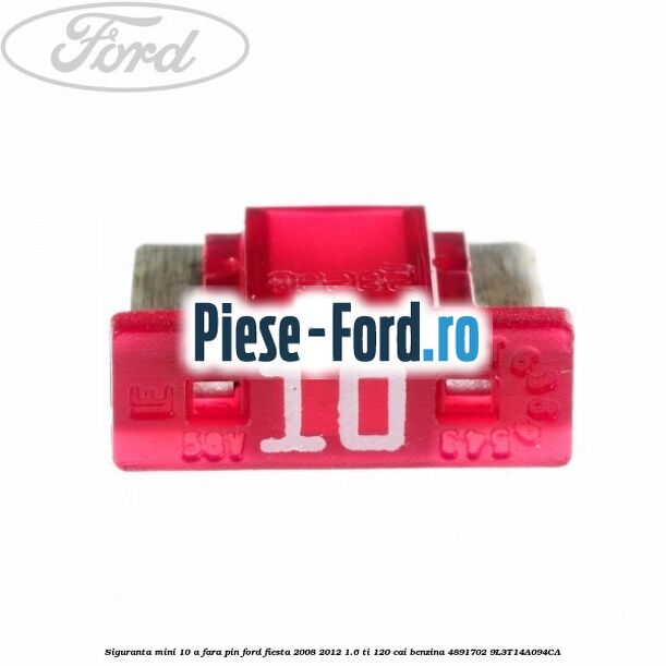 Siguranta mini 10 A, fara pin Ford Fiesta 2008-2012 1.6 Ti 120 cai benzina