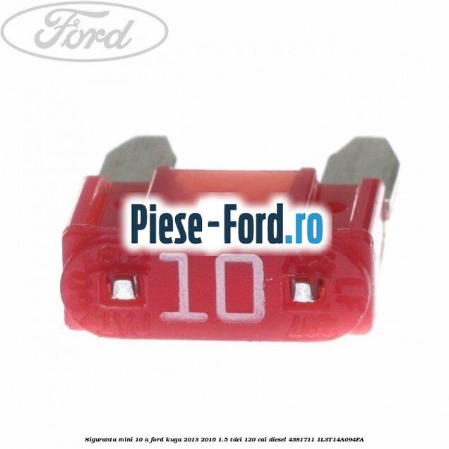 Siguranta mini 10 A Ford Kuga 2013-2016 1.5 TDCi 120 cai diesel