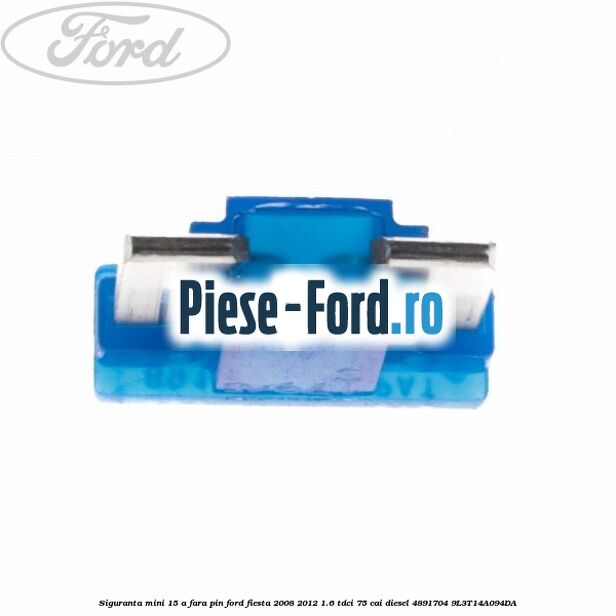 Siguranta mini 15 A, fara pin Ford Fiesta 2008-2012 1.6 TDCi 75 cai diesel
