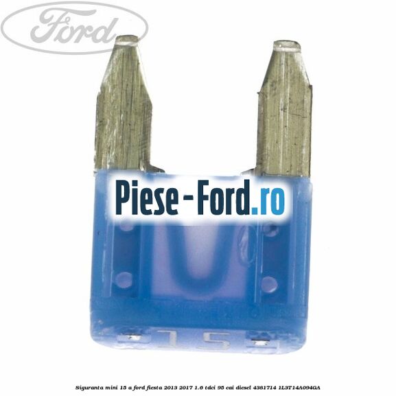 Siguranta mini 15 A Ford Fiesta 2013-2017 1.6 TDCi 95 cai diesel
