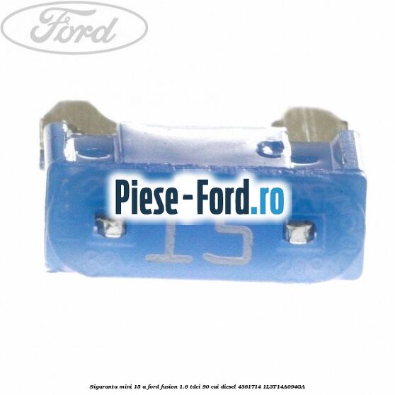 Siguranta mini 15 A Ford Fusion 1.6 TDCi 90 cai diesel