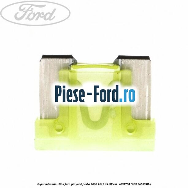 Siguranta mini 20 A, fara pin Ford Fiesta 2008-2012 1.4 97 cai #1753B36A46