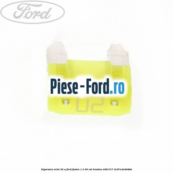 Siguranta mini 20 A Ford Fusion 1.3 60 cai benzina