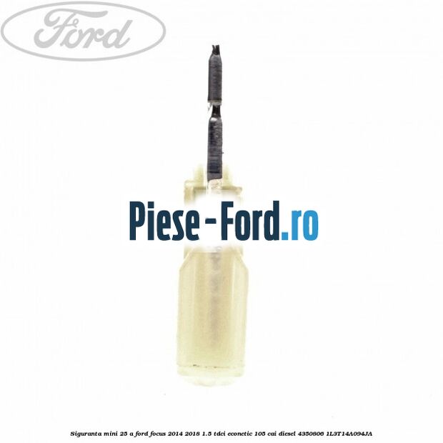 Siguranta mini 25 A Ford Focus 2014-2018 1.5 TDCi ECOnetic 105 cai diesel #ED7E8DD802