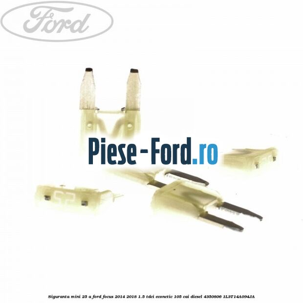 Siguranta mini 25 A Ford Focus 2014-2018 1.5 TDCi ECOnetic 105 cai diesel #ED7E8DD802