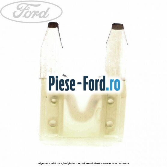 Siguranta mini 25 A Ford Fusion 1.6 TDCi 90 cai diesel