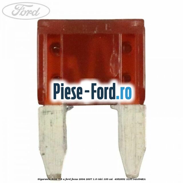 Siguranta mini 7.5 A Ford Focus 2004-2007 1.6 TDCi 109 cai  #1044762D2A
