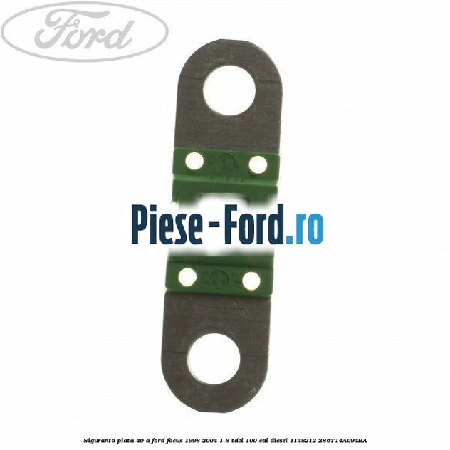 Siguranta plata 40 A Ford Focus 1998-2004 1.8 TDCi 100 cai diesel #F806DD3B9E