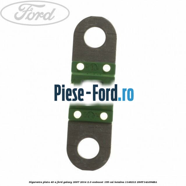 Siguranta plata 40 A Ford Galaxy 2007-2014 2.0 EcoBoost 199 cai benzina #57E76F1CE0
