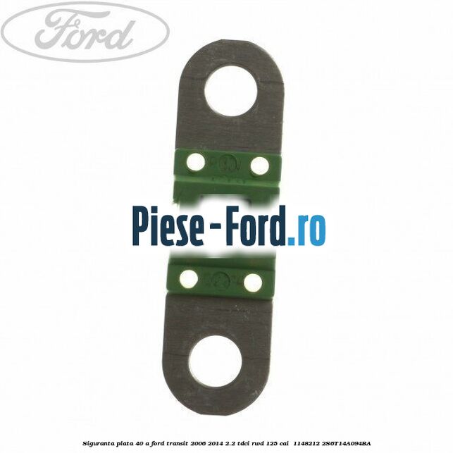 Siguranta plata 40 A Ford Transit 2006-2014 2.2 TDCi RWD 125 cai  #F8EF094B52