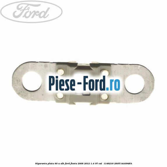 Siguranta plata 80 A alb Ford Fiesta 2008-2012 1.4 97 cai  #2379FDC8DE