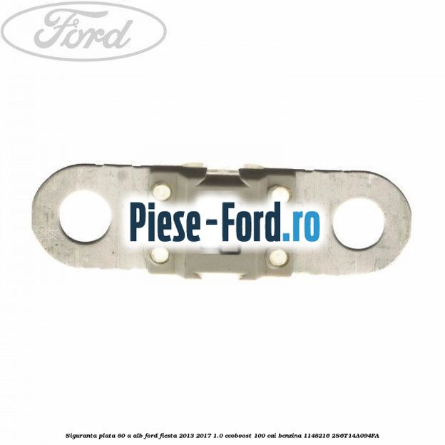 Siguranta plata 80 A alb Ford Fiesta 2013-2017 1.0 EcoBoost 100 cai benzina