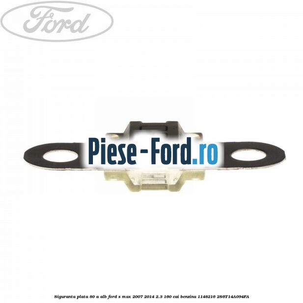 Siguranta plata 80 A alb Ford S-Max 2007-2014 2.3 160 cai benzina