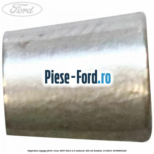 Siguranta supapa Ford S-Max 2007-2014 2.0 EcoBoost 203 cai benzina