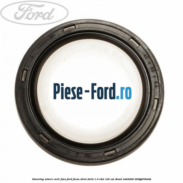 Simering ax cu came Ford Focus 2014-2018 1.5 TDCi 120 cai diesel