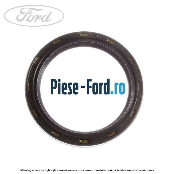 Simering arbore cotit fata Ford Transit Connect 2013-2018 1.0 EcoBoost 100 cai benzina #F03BA08B1F