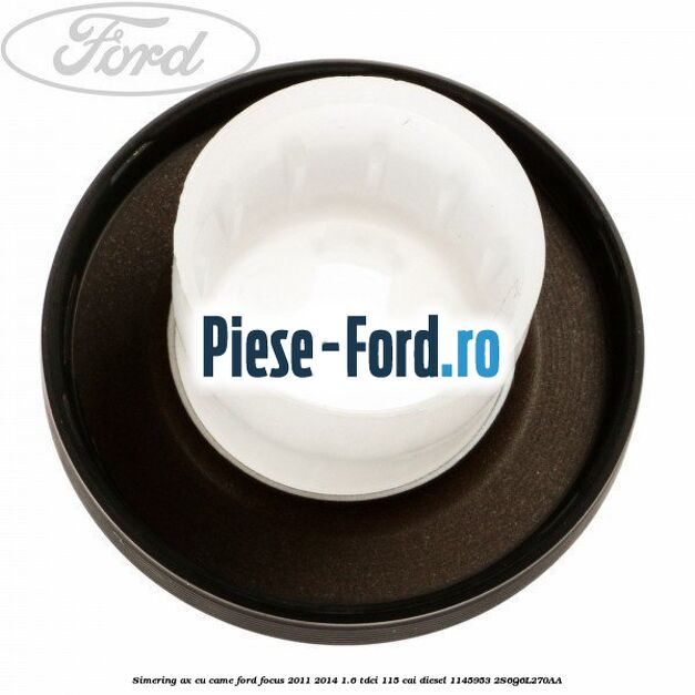 Simering ax cu came Ford Focus 2011-2014 1.6 TDCi 115 cai diesel #B1D095D8A1