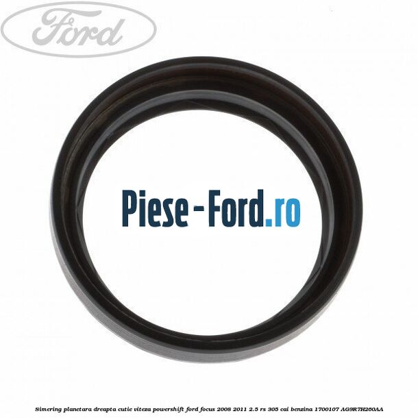 Simering planetara dreapta cutie viteza PowerShift Ford Focus 2008-2011 2.5 RS 305 cai benzina