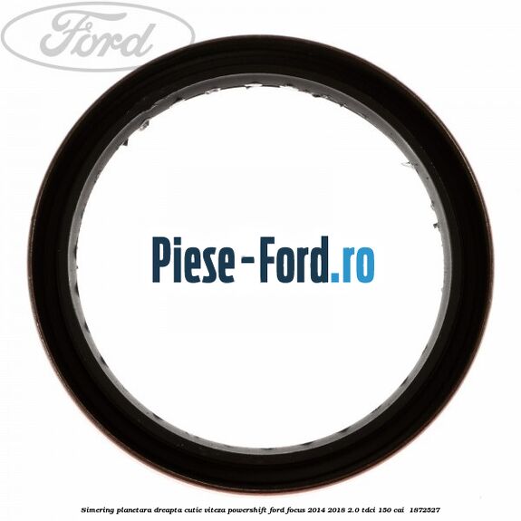 Simering planetara dreapta cutie viteza PowerShift Ford Focus 2014-2018 2.0 TDCi 150 cai  #B181AE83B6