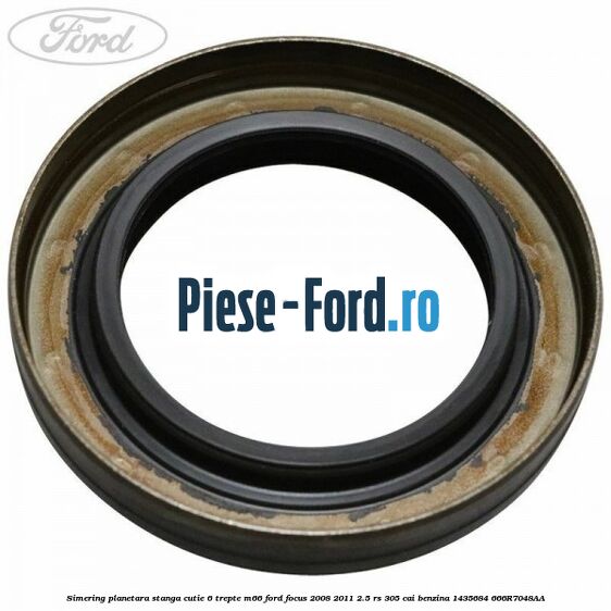 Simering planetara dreapta cutie viteza PowerShift Ford Focus 2008-2011 2.5 RS 305 cai benzina