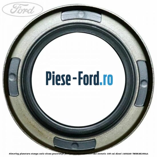 Simering planetara stanga cutie viteza PowerShift Ford Focus 2014-2018 1.5 TDCi ECOnetic 105 cai diesel #28DAF2C1A6