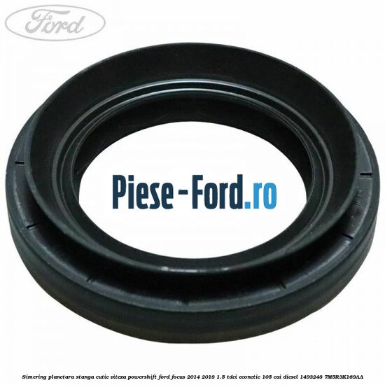 Simering planetara stanga cutie viteza PowerShift Ford Focus 2014-2018 1.5 TDCi ECOnetic 105 cai diesel #28DAF2C1A6