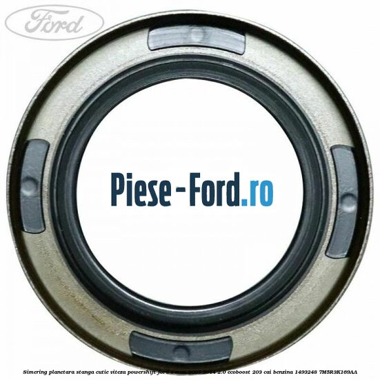 Simering planetara stanga cutie viteza PowerShift Ford S-Max 2007-2014 2.0 EcoBoost 203 cai benzina