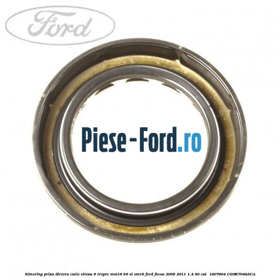 Simering priza directa cutie viteza 6 trepte MMT6 B6 si VMT6 Ford Focus 2008-2011 1.4 80 cai  #A4A0A9A3E6