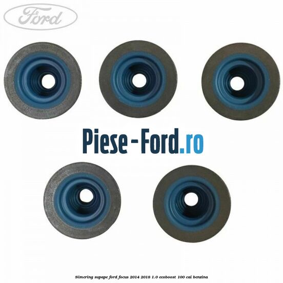 Simering, supape Ford Focus 2014-2018 1.0 EcoBoost 100 cai benzina